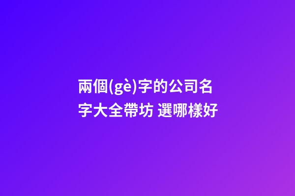 兩個(gè)字的公司名字大全帶坊 選哪樣好-第1張-公司起名-玄機(jī)派